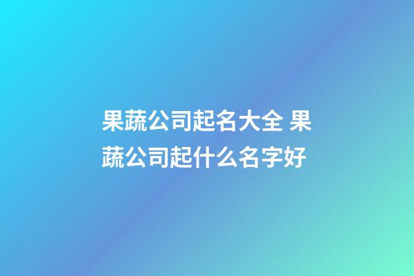 果蔬公司起名大全 果蔬公司起什么名字好-第1张-公司起名-玄机派